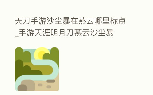 天刀手游沙塵暴在燕云哪里標點_手游天涯明月刀燕云沙塵暴