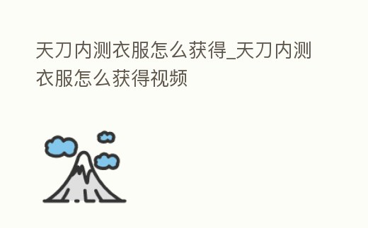 天刀內(nèi)測衣服怎么獲得_天刀內(nèi)測衣服怎么獲得視頻