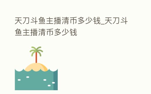 天刀斗魚主播清幣多少錢_天刀斗魚主播清幣多少錢