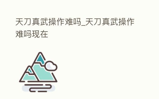 天刀真武操作難嗎_天刀真武操作難嗎現在