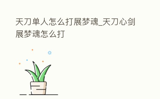 天刀單人怎么打展夢魂_天刀心劍展夢魂怎么打