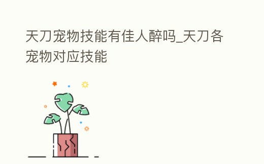 天刀寵物技能有佳人醉嗎_天刀各寵物對應技能