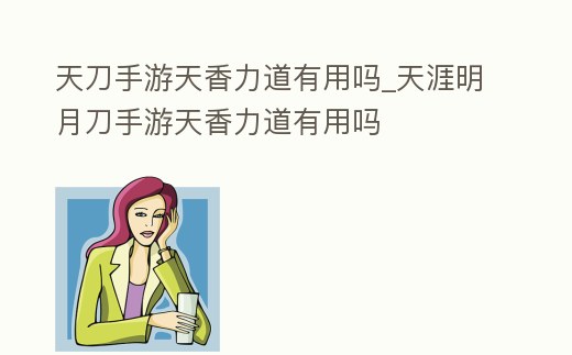天刀手游天香力道有用嗎_天涯明月刀手游天香力道有用嗎