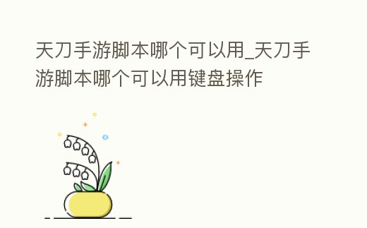 天刀手游腳本哪個可以用_天刀手游腳本哪個可以用鍵盤操作