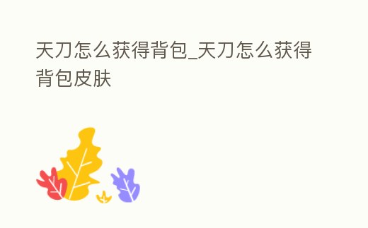 天刀怎么獲得背包_天刀怎么獲得背包皮膚