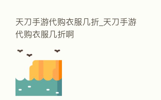 天刀手游代購衣服幾折_天刀手游代購衣服幾折啊