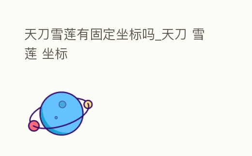 天刀雪蓮有固定坐標嗎_天刀 雪蓮 坐標