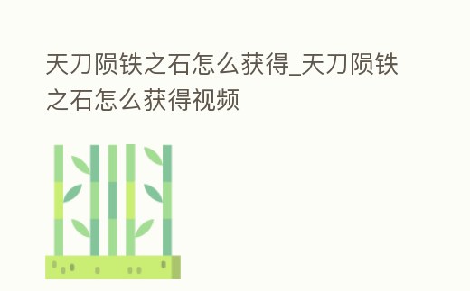 天刀隕鐵之石怎么獲得_天刀隕鐵之石怎么獲得視頻