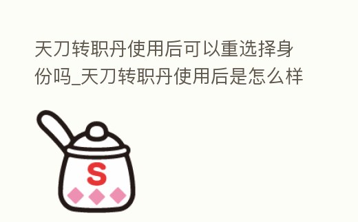 天刀轉(zhuǎn)職丹使用后可以重選擇身份嗎_天刀轉(zhuǎn)職丹使用后是怎么樣的