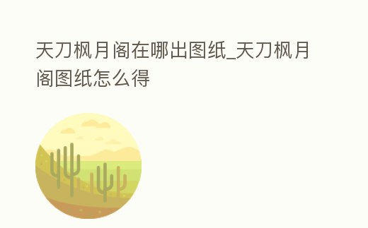 天刀楓月閣在哪出圖紙_天刀楓月閣圖紙怎么得