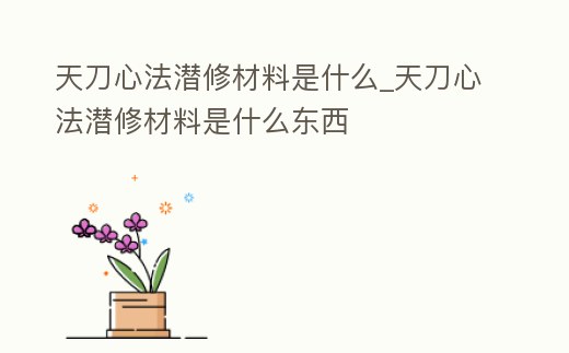 天刀心法潛修材料是什么_天刀心法潛修材料是什么東西