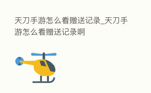 天刀手游怎么看贈送記錄_天刀手游怎么看贈送記錄啊