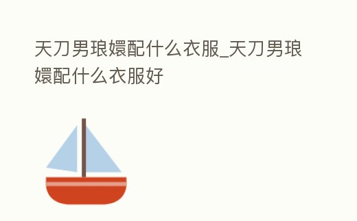 天刀男瑯嬛配什么衣服_天刀男瑯嬛配什么衣服好