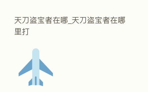 天刀盜寶者在哪_天刀盜寶者在哪里打