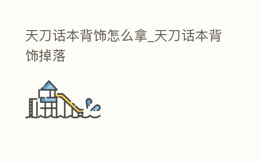 天刀話本背飾怎么拿_天刀話本背飾掉落