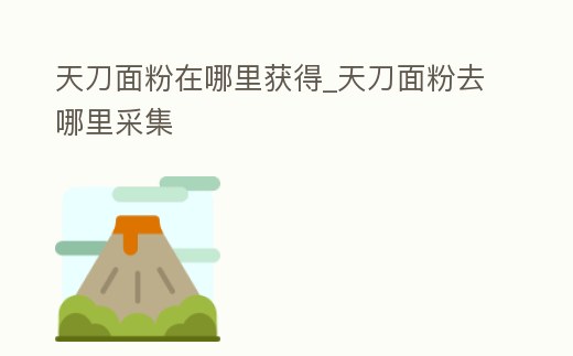 天刀面粉在哪里獲得_天刀面粉去哪里采集