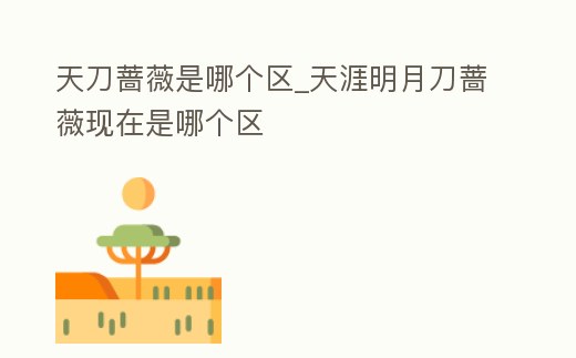 天刀薔薇是哪個區_天涯明月刀薔薇現在是哪個區