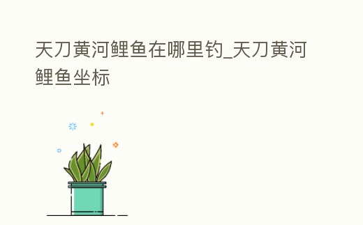 天刀黃河鯉魚在哪里釣_天刀黃河鯉魚坐標