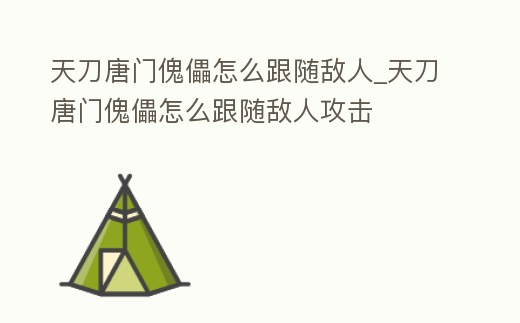 天刀唐門傀儡怎么跟隨敵人_天刀唐門傀儡怎么跟隨敵人攻擊
