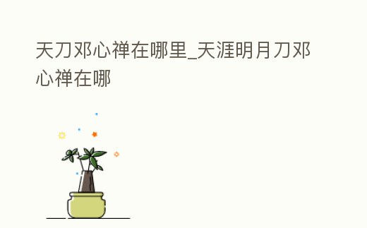 天刀鄧心禪在哪里_天涯明月刀鄧心禪在哪