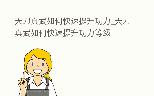 天刀真武如何快速提升功力_天刀真武如何快速提升功力等級