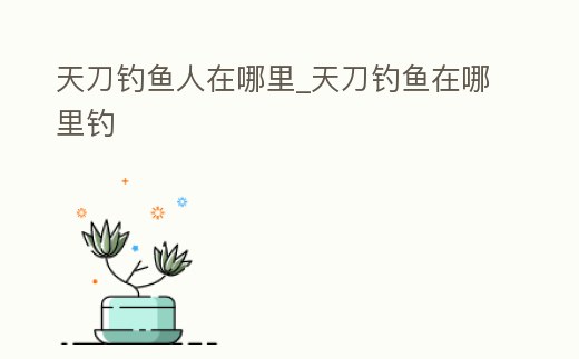 天刀釣魚人在哪里_天刀釣魚在哪里釣