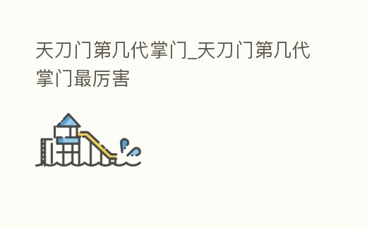天刀門第幾代掌門_天刀門第幾代掌門最厲害