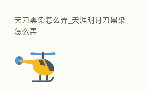 天刀黑染怎么弄_天涯明月刀黑染怎么弄
