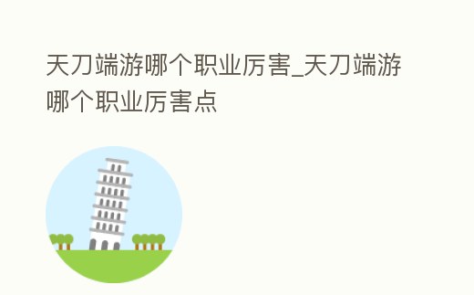 天刀端游哪個(gè)職業(yè)厲害_天刀端游哪個(gè)職業(yè)厲害點(diǎn)