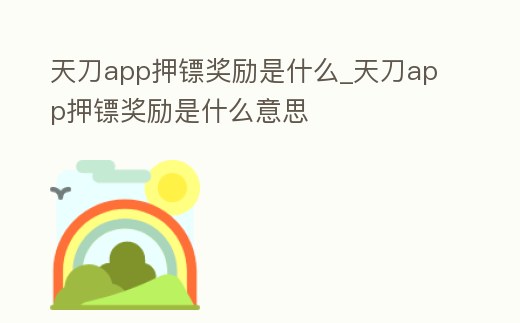 天刀app押鏢獎勵是什么_天刀app押鏢獎勵是什么意思