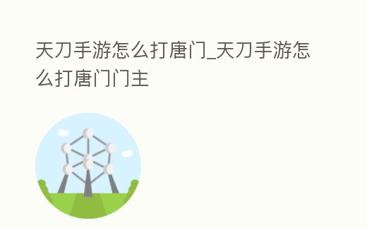 天刀手游怎么打唐門_天刀手游怎么打唐門門主