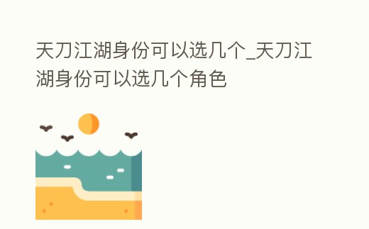 天刀江湖身份可以選幾個(gè)_天刀江湖身份可以選幾個(gè)角色