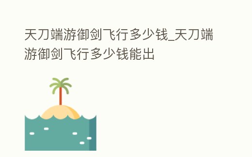 天刀端游御劍飛行多少錢_天刀端游御劍飛行多少錢能出