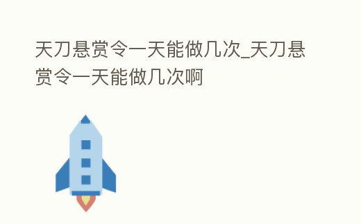 天刀懸賞令一天能做幾次_天刀懸賞令一天能做幾次啊