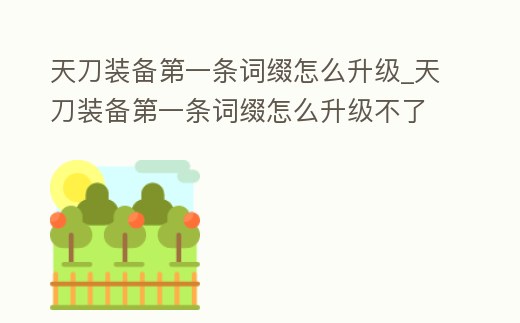 天刀裝備第一條詞綴怎么升級_天刀裝備第一條詞綴怎么升級不了