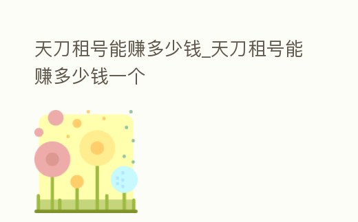 天刀租號能賺多少錢_天刀租號能賺多少錢一個