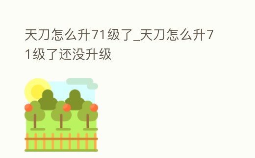 天刀怎么升71級了_天刀怎么升71級了還沒升級
