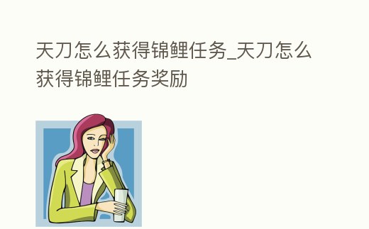 天刀怎么獲得錦鯉任務_天刀怎么獲得錦鯉任務獎勵