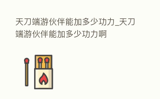 天刀端游伙伴能加多少功力_天刀端游伙伴能加多少功力啊