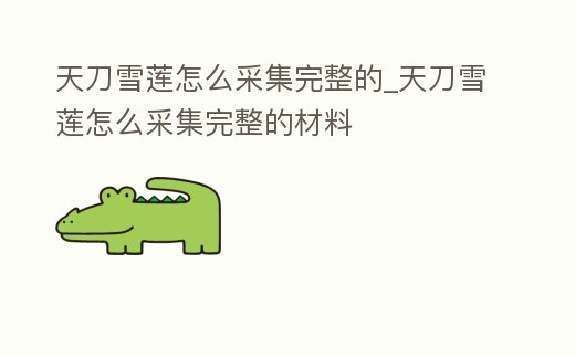 天刀雪蓮怎么采集完整的_天刀雪蓮怎么采集完整的材料