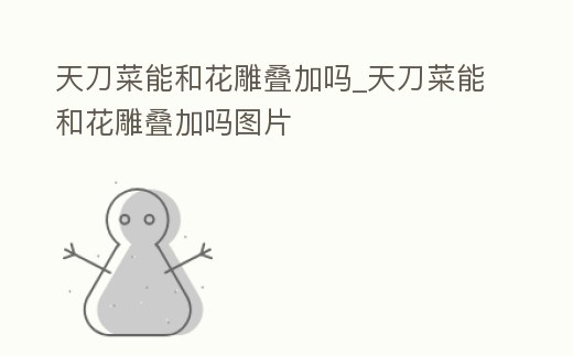 天刀菜能和花雕疊加嗎_天刀菜能和花雕疊加嗎圖片