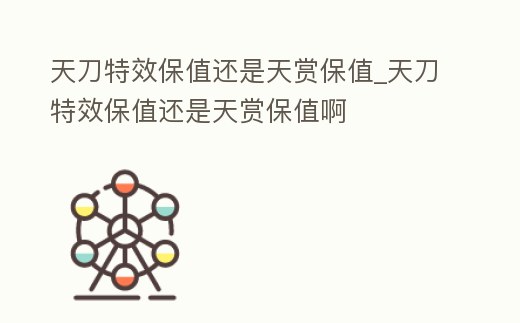 天刀特效保值還是天賞保值_天刀特效保值還是天賞保值啊