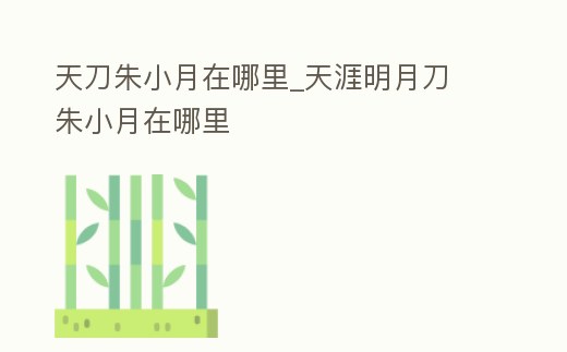 天刀朱小月在哪里_天涯明月刀 朱小月在哪里