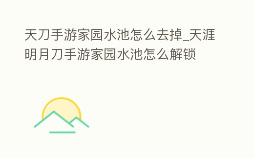 天刀手游家園水池怎么去掉_天涯明月刀手游家園水池怎么解鎖