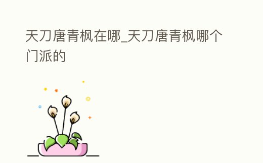 天刀唐青楓在哪_天刀唐青楓哪個門派的