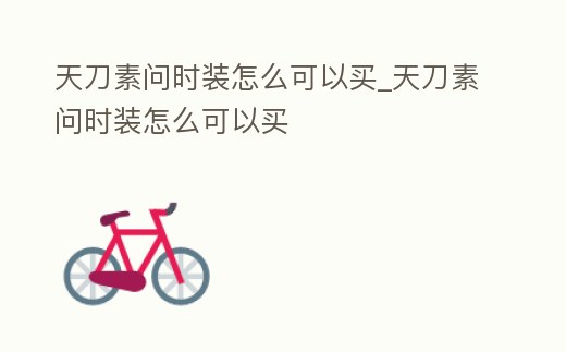 天刀素問時(shí)裝怎么可以買_天刀素問時(shí)裝怎么可以買