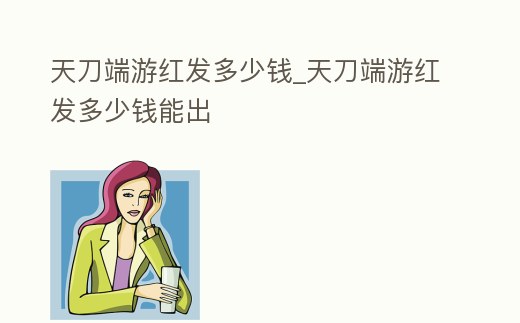 天刀端游紅發多少錢_天刀端游紅發多少錢能出