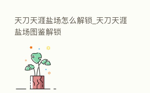 天刀天涯鹽場怎么解鎖_天刀天涯鹽場圖鑒解鎖