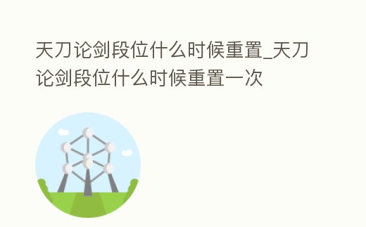 天刀論劍段位什么時候重置_天刀論劍段位什么時候重置一次