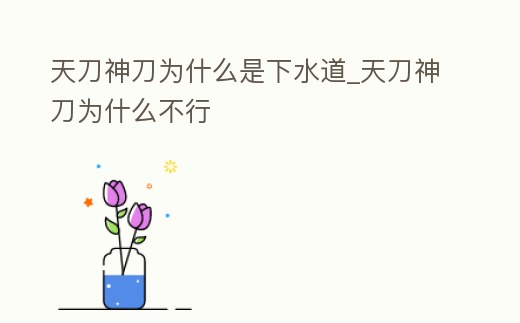 天刀神刀為什么是下水道_天刀神刀為什么不行